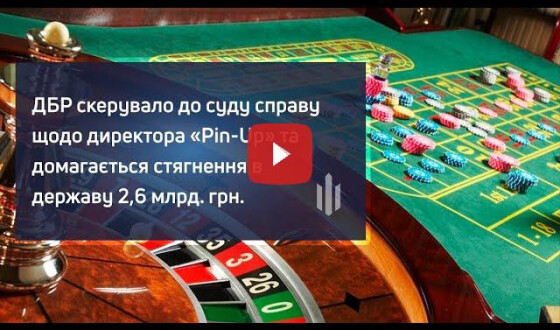 ДБР скерувало до суду справу щодо директора «Pin-Up» та домагається стягнення в державу 2,6 млрд гривень