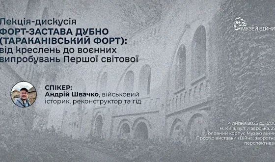 Лекція-дискусія «Форт-застава Дубно (Тараканівський форт): від креслень до воєнних випробувань Першої світової»