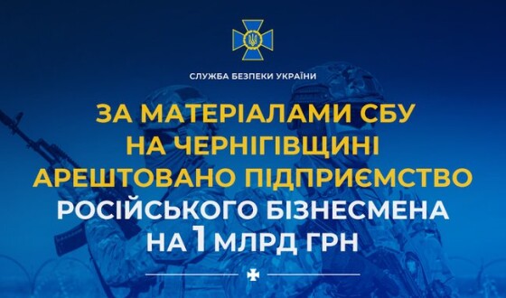 За матеріалами СБУ на Чернігівщині арештовано підприємство російського бізнесмена на 1 млрд грн